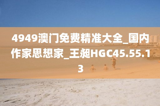 4949澳门免费精准大全_国内作家思想家_王昶HGC45.55.13