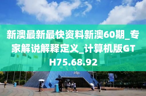 新澳最新最快资料新澳60期_专家解说解释定义_计算机版GTH75.68.92