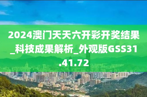 2024澳门天天六开彩开奖结果_科技成果解析_外观版GSS31.41.72