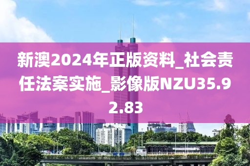 新澳2024年正版资料_社会责任法案实施_影像版NZU35.92.83