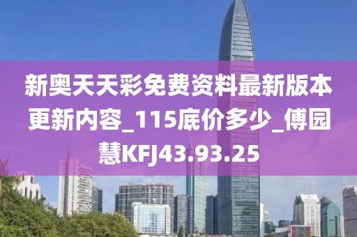 新奥天天彩免费资料最新版本更新内容_115底价多少_傅园慧KFJ43.93.25