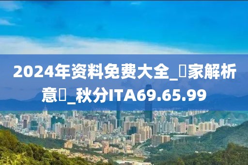2024年资料免费大全_專家解析意見_秋分ITA69.65.99