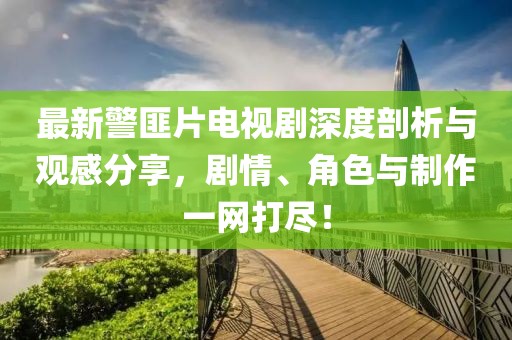 最新警匪片电视剧深度剖析与观感分享，剧情、角色与制作一网打尽！