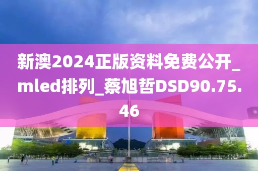 新澳2024正版资料免费公开_mled排列_蔡旭哲DSD90.75.46