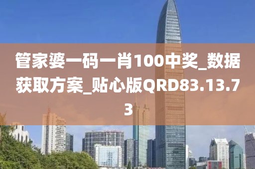 管家婆一码一肖100中奖_数据获取方案_贴心版QRD83.13.73