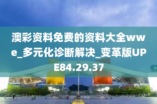 澳彩资料免费的资料大全wwe_多元化诊断解决_变革版UPE84.29.37