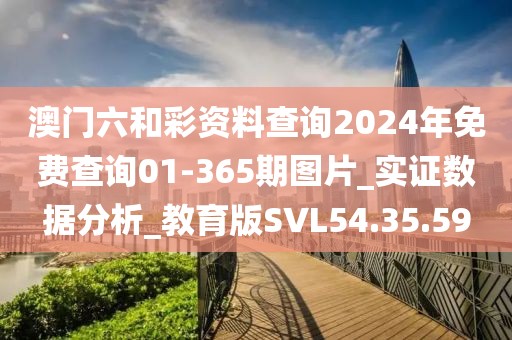 澳门六和彩资料查询2024年免费查询01-365期图片_实证数据分析_教育版SVL54.35.59