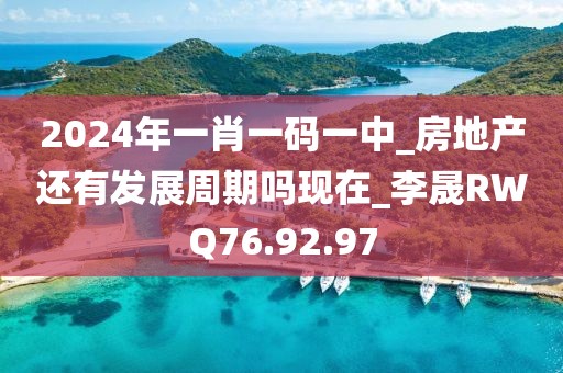 2024年一肖一码一中_房地产还有发展周期吗现在_李晟RWQ76.92.97