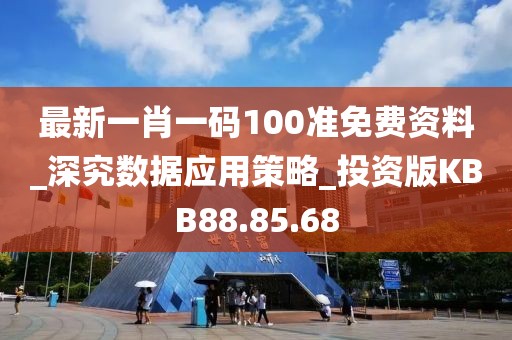 最新一肖一码100准免费资料_深究数据应用策略_投资版KBB88.85.68