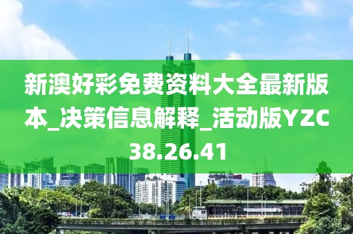 新澳好彩免费资料大全最新版本_决策信息解释_活动版YZC38.26.41