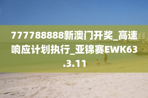 777788888新澳门开奖_高速响应计划执行_亚锦赛EWK63.3.11