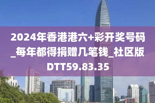 2024年香港港六+彩开奖号码_每年都得捐赠几笔钱_社区版DTT59.83.35