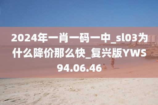 2024年一肖一码一中_sl03为什么降价那么快_复兴版YWS94.06.46