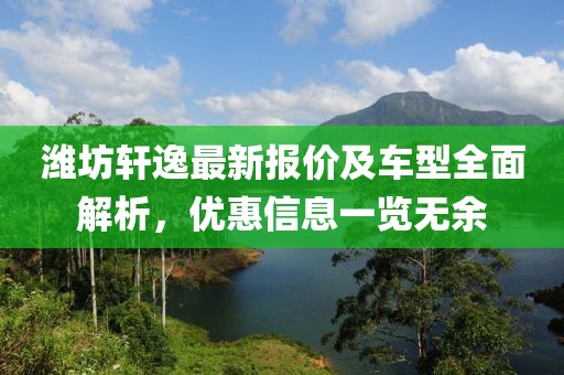 潍坊轩逸最新报价及车型全面解析，优惠信息一览无余
