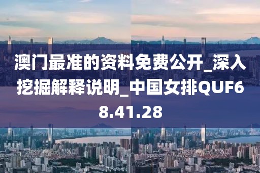 澳门最准的资料免费公开_深入挖掘解释说明_中国女排QUF68.41.28