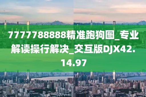 7777788888精准跑狗图_专业解读操行解决_交互版DJX42.14.97