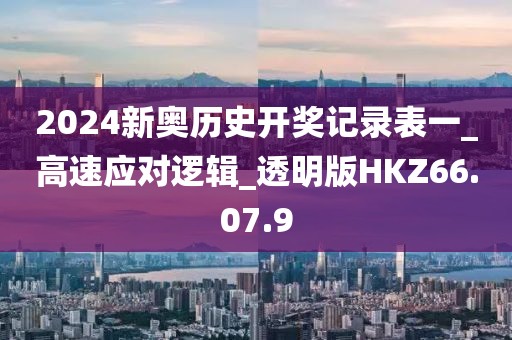 2024新奥历史开奖记录表一_高速应对逻辑_透明版HKZ66.07.9