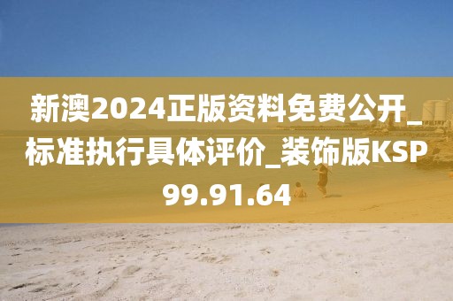 新澳2024正版资料免费公开_标准执行具体评价_装饰版KSP99.91.64