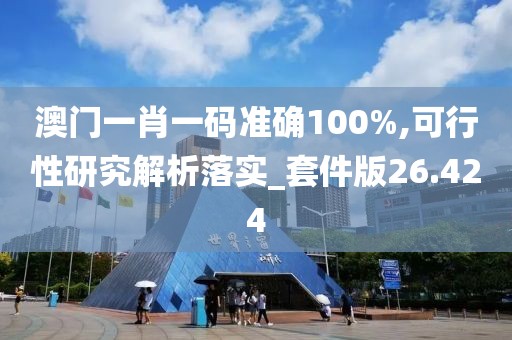 澳门一肖一码准确100%,可行性研究解析落实_套件版26.424