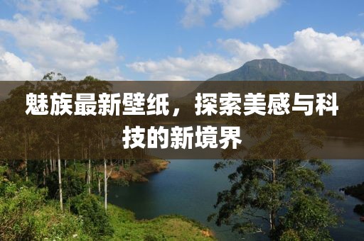 魅族最新壁纸，探索美感与科技的新境界