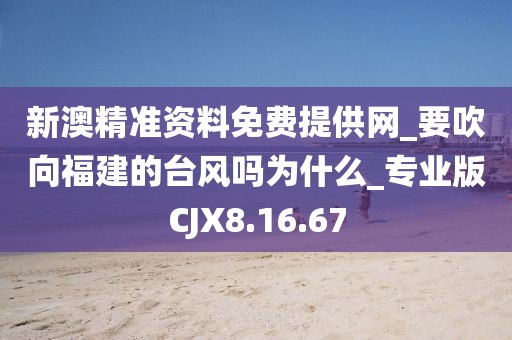 新澳精准资料免费提供网_要吹向福建的台风吗为什么_专业版CJX8.16.67