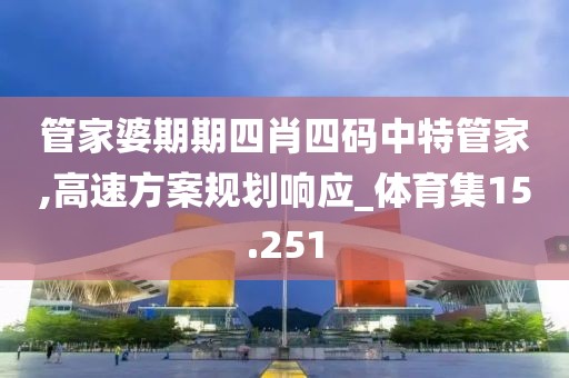 管家婆期期四肖四码中特管家,高速方案规划响应_体育集15.251