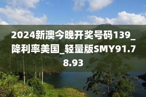 2024新澳今晚开奖号码139_降利率美国_轻量版SMY91.78.93