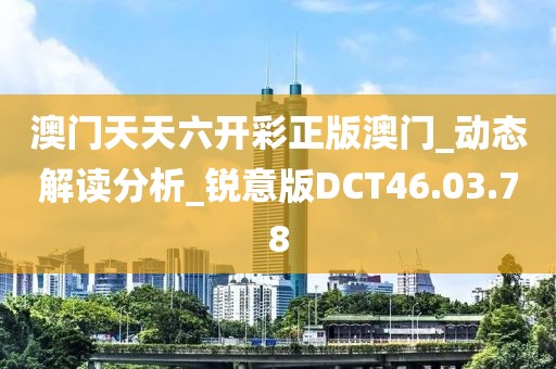 澳门天天六开彩正版澳门_动态解读分析_锐意版DCT46.03.78
