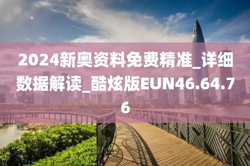 2024新奥资料免费精准_详细数据解读_酷炫版EUN46.64.76