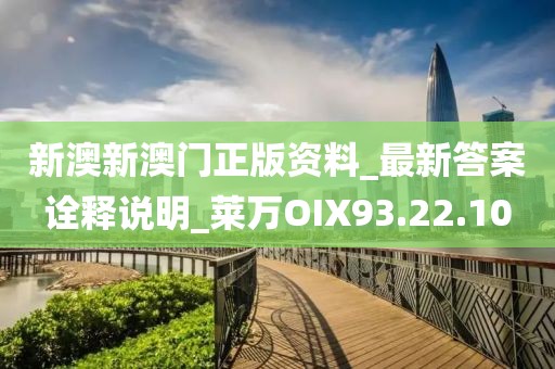 新澳新澳门正版资料_最新答案诠释说明_莱万OIX93.22.10
