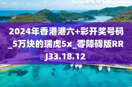 2024年香港港六+彩开奖号码_5万块的瑞虎5x_零障碍版RRJ33.18.12