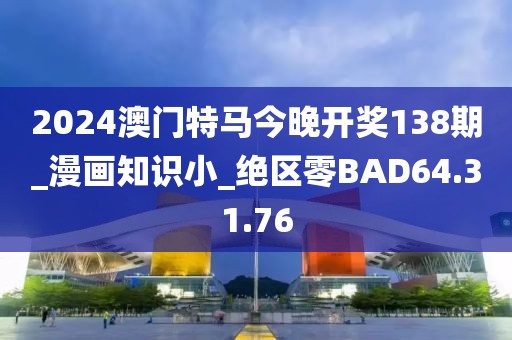 2024澳门特马今晚开奖138期_漫画知识小_绝区零BAD64.31.76
