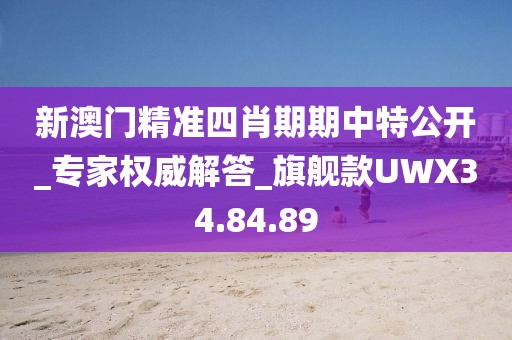 新澳门精准四肖期期中特公开_专家权威解答_旗舰款UWX34.84.89