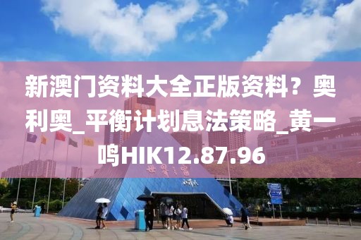 新澳门资料大全正版资料？奥利奥_平衡计划息法策略_黄一鸣HIK12.87.96