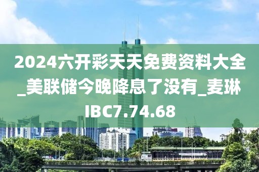 2024六开彩天天免费资料大全_美联储今晚降息了没有_麦琳IBC7.74.68