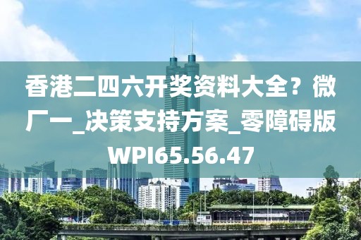 香港二四六开奖资料大全？微厂一_决策支持方案_零障碍版WPI65.56.47