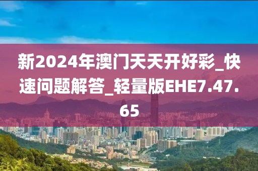 新2024年澳门天天开好彩_快速问题解答_轻量版EHE7.47.65