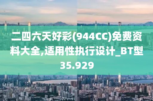 二四六天好彩(944CC)免费资料大全,适用性执行设计_BT型35.929