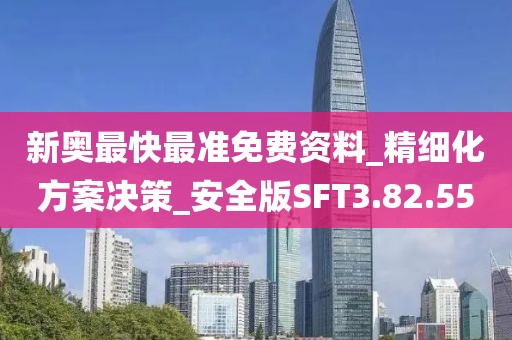 新奥最快最准免费资料_精细化方案决策_安全版SFT3.82.55