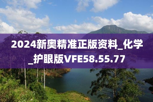 2024新奥精准正版资料_化学_护眼版VFE58.55.77