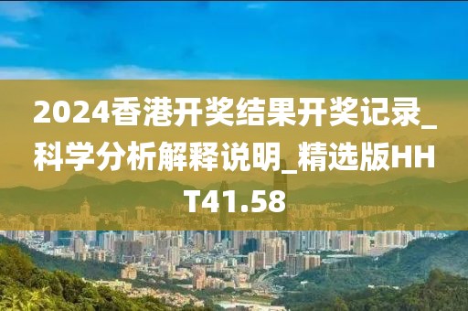 2024香港开奖结果开奖记录_科学分析解释说明_精选版HHT41.58