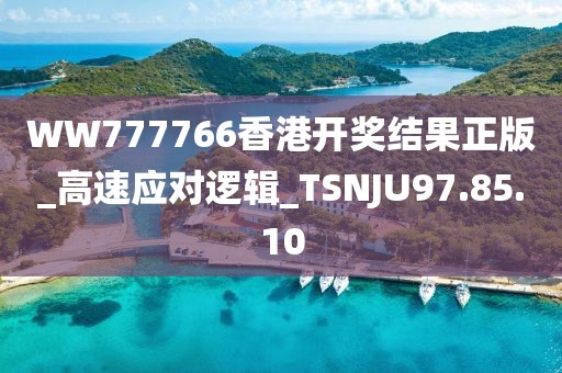 WW777766香港开奖结果正版_高速应对逻辑_TSNJU97.85.10