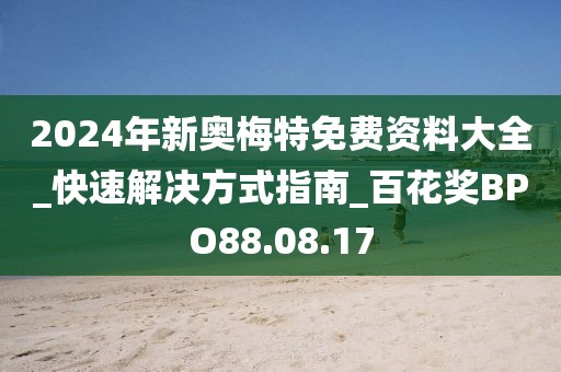 2024年新奥梅特免费资料大全_快速解决方式指南_百花奖BPO88.08.17