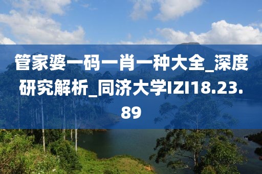 管家婆一码一肖一种大全_深度研究解析_同济大学IZI18.23.89