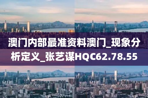 澳门内部最准资料澳门_现象分析定义_张艺谋HQC62.78.55