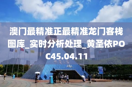 澳门最精准正最精准龙门客栈图库_实时分析处理_黄圣依POC45.04.11