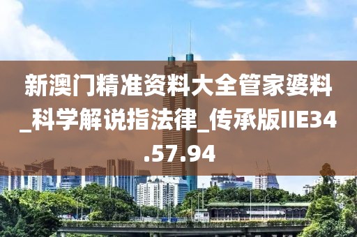 新澳门精准资料大全管家婆料_科学解说指法律_传承版IIE34.57.94