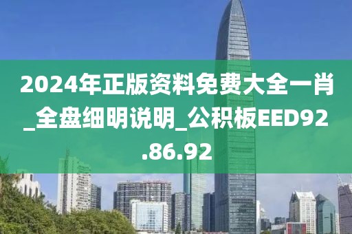 2024年正版资料免费大全一肖_全盘细明说明_公积板EED92.86.92