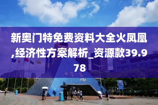 新奥门特免费资料大全火凤凰,经济性方案解析_资源款39.978