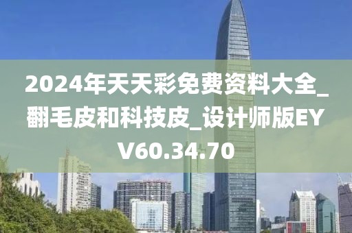 2024年天天彩免费资料大全_翻毛皮和科技皮_设计师版EYV60.34.70